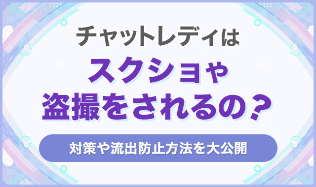 チャットレディはスクショや盗撮をされるの?