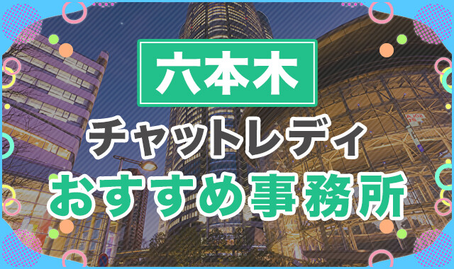 六本木でおすすめのチャットレディ事務所