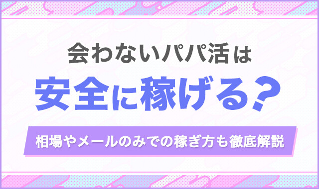 会わないパパ活は安全に稼げる?